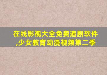 在线影视大全免费追剧软件,少女教育动漫视频第二季