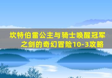 坎特伯雷公主与骑士唤醒冠军之剑的奇幻冒险10-3攻略