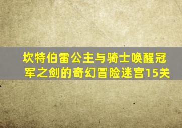坎特伯雷公主与骑士唤醒冠军之剑的奇幻冒险迷宫15关