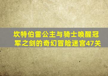 坎特伯雷公主与骑士唤醒冠军之剑的奇幻冒险迷宫47关