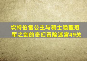 坎特伯雷公主与骑士唤醒冠军之剑的奇幻冒险迷宫49关
