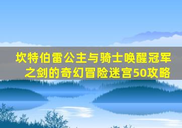 坎特伯雷公主与骑士唤醒冠军之剑的奇幻冒险迷宫50攻略