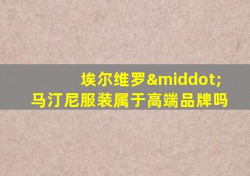 埃尔维罗·马汀尼服装属于高端品牌吗