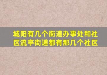 城阳有几个街道办事处和社区流亭街道都有那几个社区