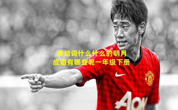 填动词什么什么的明月成语有哪些呢一年级下册