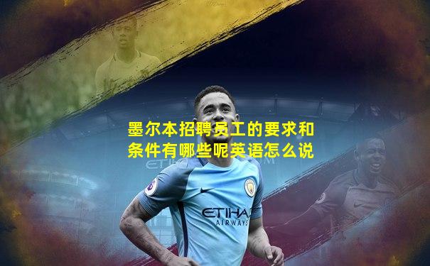 墨尔本招聘员工的要求和条件有哪些呢英语怎么说