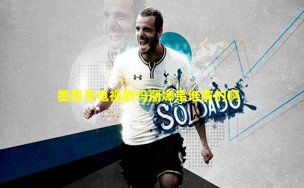 墨西哥电视剧玛丽娜是谁演的啊