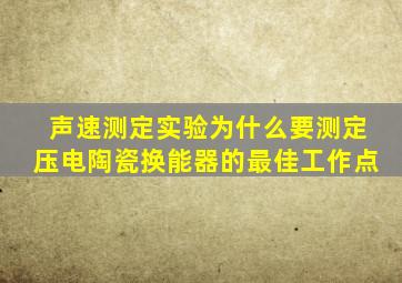 声速测定实验为什么要测定压电陶瓷换能器的最佳工作点