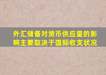 外汇储备对货币供应量的影响主要取决于国际收支状况