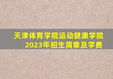 天津体育学院运动健康学院2023年招生简章及学费