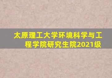 太原理工大学环境科学与工程学院研究生院2021级