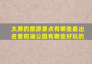 太原的旅游景点有哪些最出名晋阳湖公园有哪些好玩的