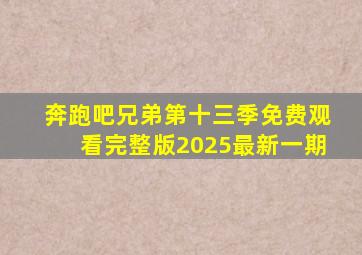 奔跑吧兄弟第十三季免费观看完整版2025最新一期
