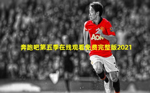 奔跑吧第五季在线观看免费完整版2021