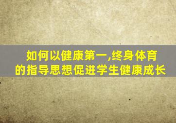 如何以健康第一,终身体育的指导思想促进学生健康成长