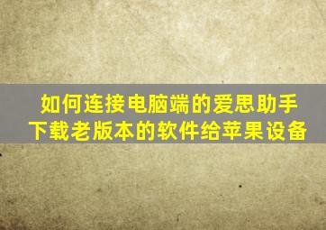 如何连接电脑端的爱思助手下载老版本的软件给苹果设备