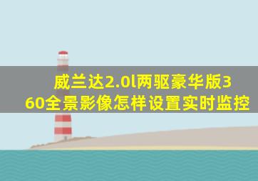 威兰达2.0l两驱豪华版360全景影像怎样设置实时监控