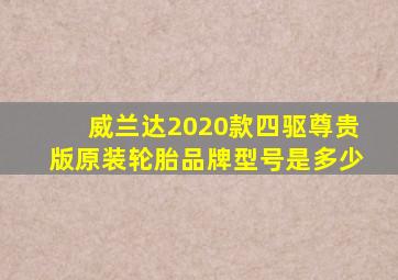威兰达2020款四驱尊贵版原装轮胎品牌型号是多少