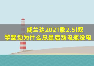 威兰达2021款2.5l双擎混动为什么总是启动电瓶没电