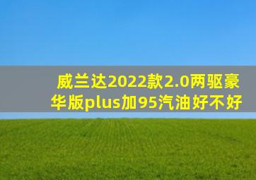 威兰达2022款2.0两驱豪华版plus加95汽油好不好