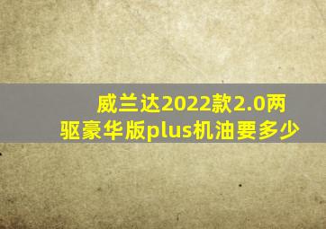 威兰达2022款2.0两驱豪华版plus机油要多少