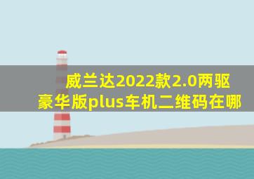 威兰达2022款2.0两驱豪华版plus车机二维码在哪