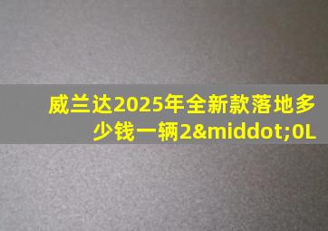 威兰达2025年全新款落地多少钱一辆2·0L