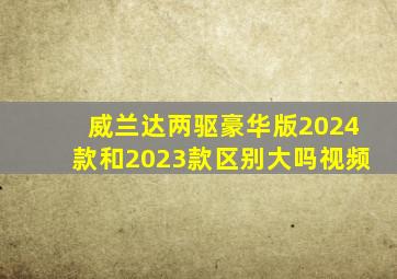 威兰达两驱豪华版2024款和2023款区别大吗视频