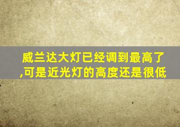 威兰达大灯已经调到最高了,可是近光灯的高度还是很低