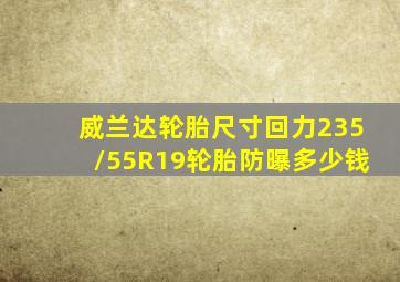 威兰达轮胎尺寸回力235/55R19轮胎防曝多少钱