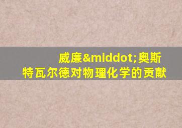 威廉·奥斯特瓦尔德对物理化学的贡献