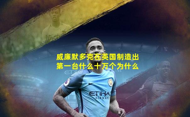 威廉默多克在英国制造出第一台什么十万个为什么