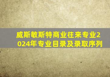 威斯敏斯特商业往来专业2024年专业目录及录取序列