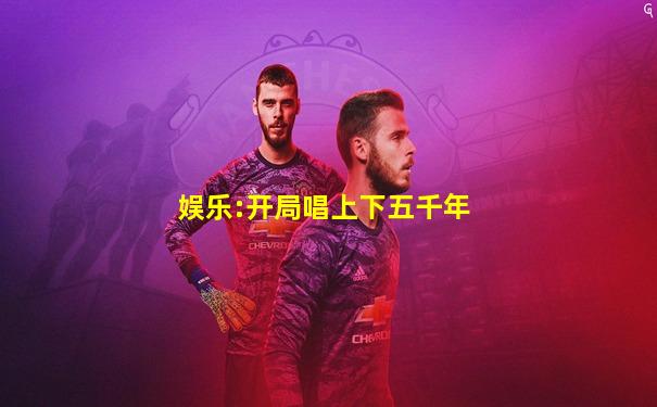 娱乐:开局唱上下五千年