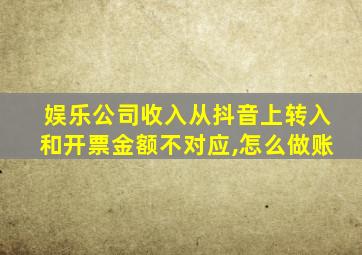 娱乐公司收入从抖音上转入和开票金额不对应,怎么做账