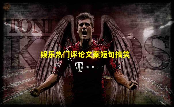 娱乐热门评论文案短句搞笑