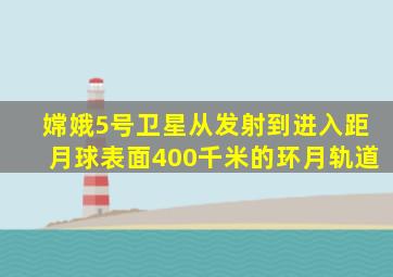 嫦娥5号卫星从发射到进入距月球表面400千米的环月轨道