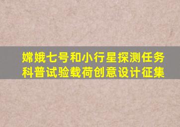 嫦娥七号和小行星探测任务科普试验载荷创意设计征集