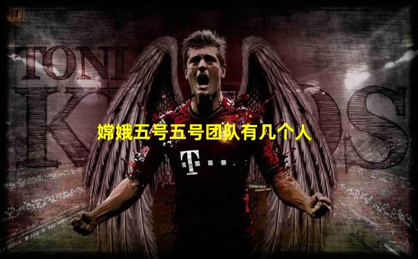 嫦娥五号五号团队有几个人