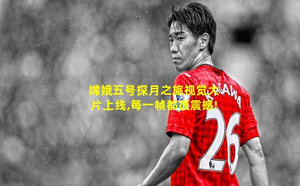 嫦娥五号探月之旅视觉大片上线,每一帧都很震撼!