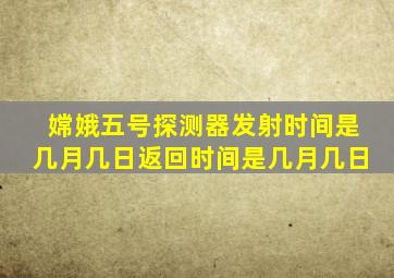 嫦娥五号探测器发射时间是几月几日返回时间是几月几日