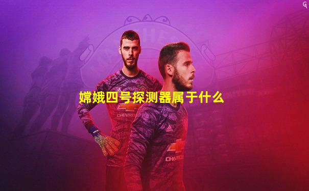 嫦娥四号探测器属于什么