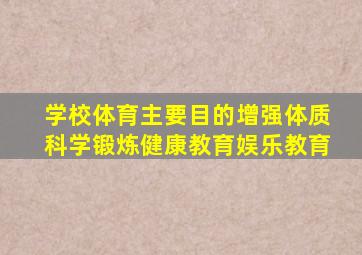 学校体育主要目的增强体质科学锻炼健康教育娱乐教育