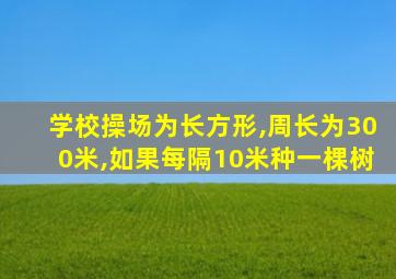 学校操场为长方形,周长为300米,如果每隔10米种一棵树