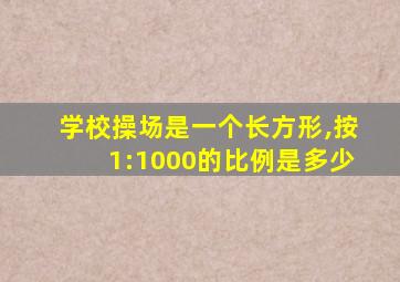 学校操场是一个长方形,按1:1000的比例是多少