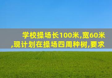 学校操场长100米,宽60米,现计划在操场四周种树,要求