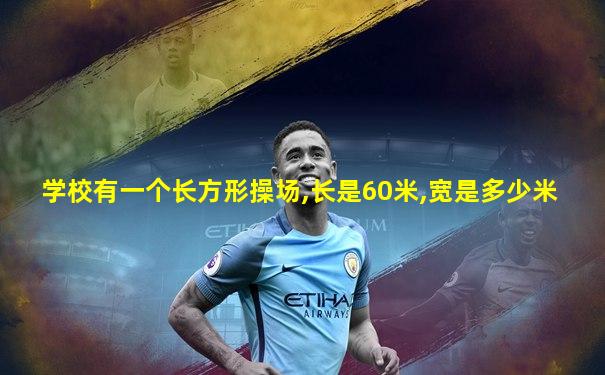 学校有一个长方形操场,长是60米,宽是多少米