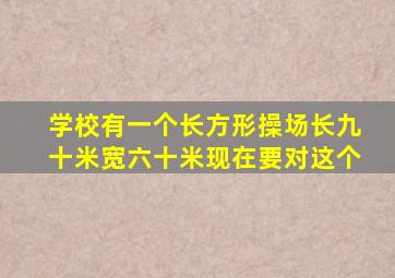 学校有一个长方形操场长九十米宽六十米现在要对这个
