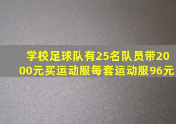 学校足球队有25名队员带2000元买运动服每套运动服96元
