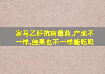 富马乙肝抗病毒药,产地不一样,结果也不一样能吃吗